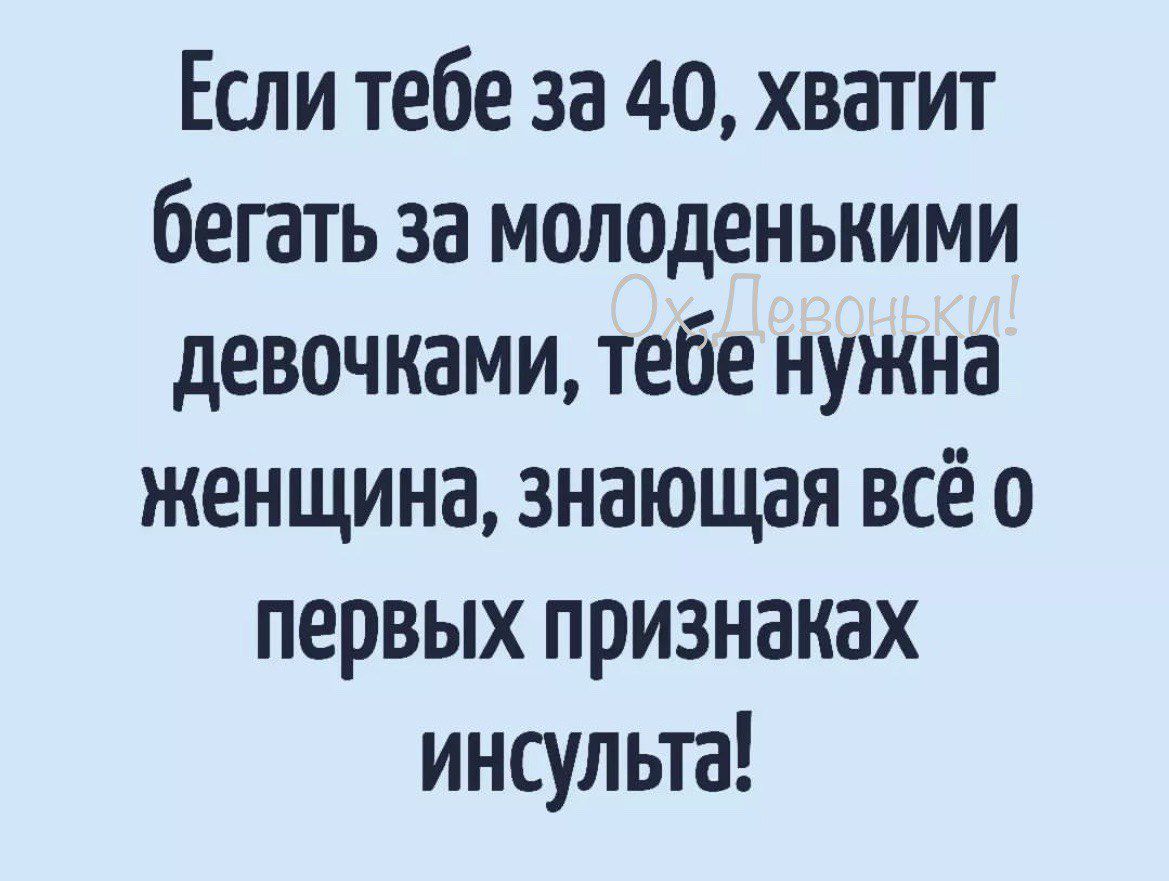 Если тебе за 40 хватит бегать за молоденькими девочками тебе нужна женщина знающая всё о первых признаках инсульта