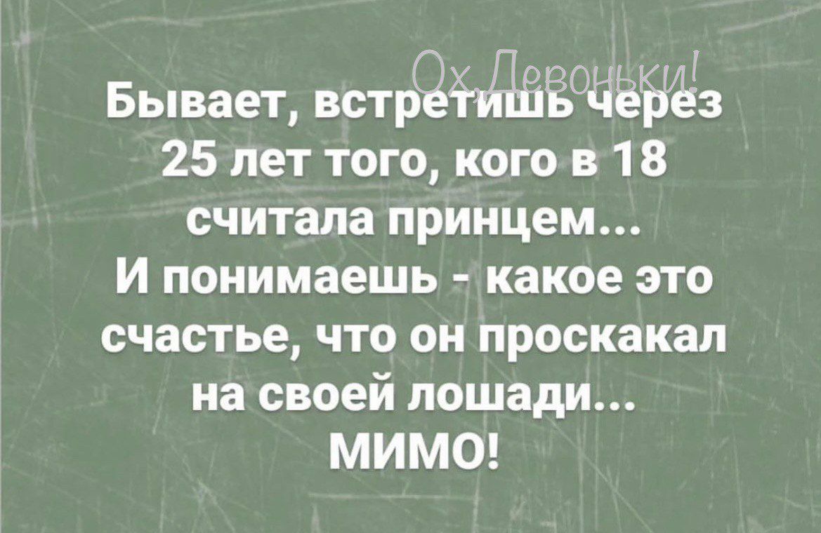 Бывает встр іі да 25 лет того кого в 1 ё8 считала принцем И понимаешь какое это счастье что он проскакап на своей лошади МИМО