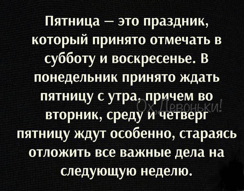 Пятница это праздник который принято отмечать в субботу и воскресенье В понедельник принято ждать пятницу с утра причем во вторник среду и четверг пятницу ждут особенно стараясь отложить все важные дела на следующую неделю