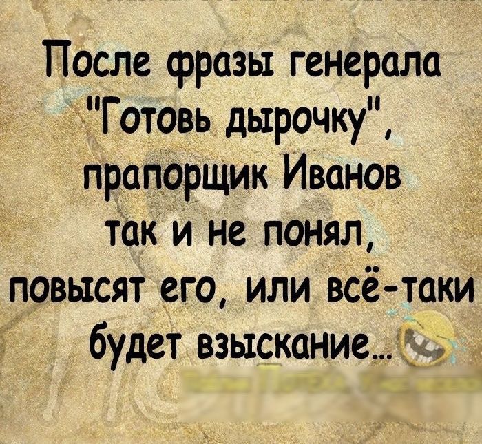 После сррозы генерала Готовь дырочку прапорщик Иванов ток и не понял повысят его или всё таки будет взысканиеі