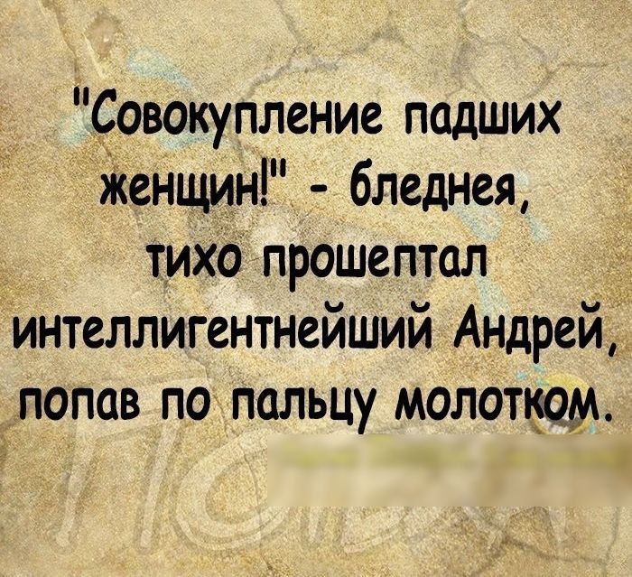 Совокупление падших Женщин бледнея тихо прошептал интеллигентнейший Андрей попав по пальцу молопрм