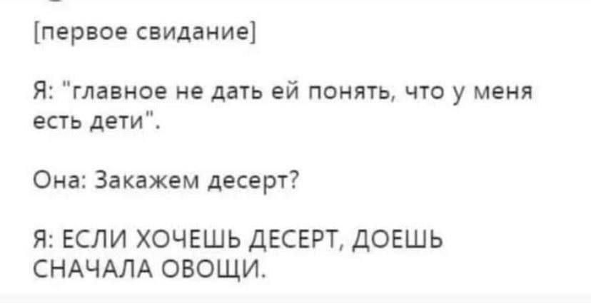 первое свидание Я главнэе не дать ей понять что у меня есть дети Она Звкажем десерт Я ЕСЛИ ХОЧЕШЬ ДЕСЕРТ ДОЕШЬ СНАЧАЛА ОВОЩИ