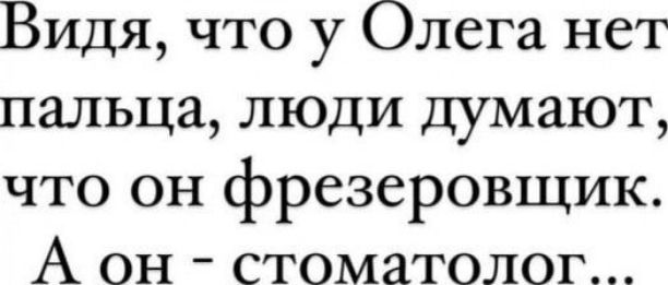 Видя что у Олега нет пальца люди думают что он фрезеровщик А он стоматолог