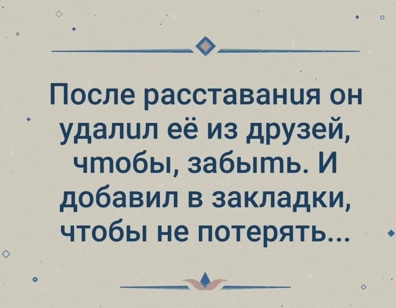 0 После расставания он удалил её из друзей чтобы забыть И добавил в закладки чтобы не потерять А