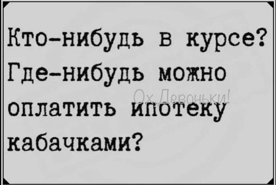 Ктонибудь в курсе Гденибудь можно оплатить ипотеку кабачками