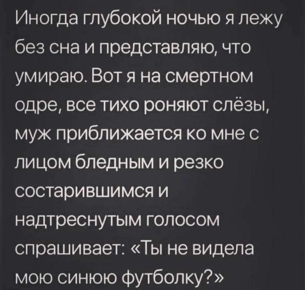 Иногда глубокой ночью я лежу без сна и представляю что умираю Вот я на смертном одре все тихо роняют слёзы муж приближается ко мне с лицом бледным и резко состарившимся и надтреснутым голосом спрашивает Ты не видела мою синюю футболку