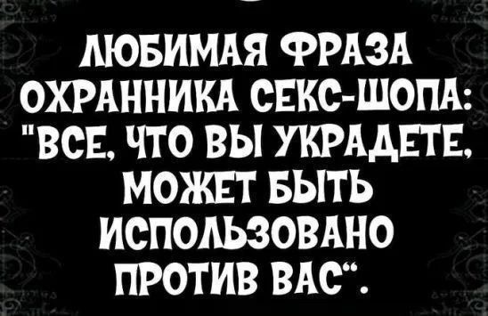 ЛЮБИМАЯ ФРАЗА ОХРАННИКА СЕКС ШОПА ВСЕ ЧТО ВЫ УКРААЕТЕ МОЖЕТ БЫТЬ ИСПОАЬЗОВАНО ПРОТИВ ВАС