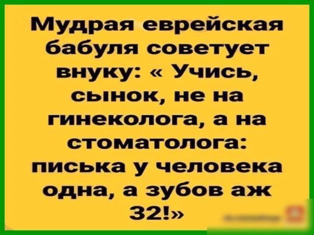 Мудрая еврейская бабупя советует внуку Учись сынрк не на гинеколога 8 На стопатогіога писька у чедіовека одна а зубов аж 3253 и