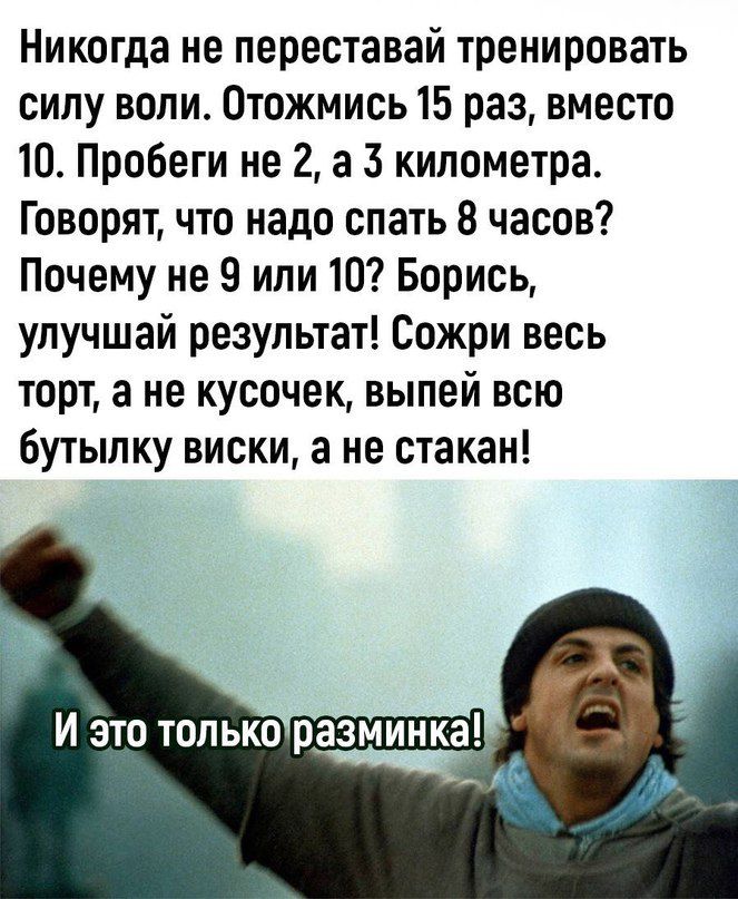 Никогда не переставай тренировать силу воли Отожмись 15 раз вместо 10_ Пробеги не 2 а 3 километра Говорят что надо спать 8 часов Почему не 9 или 10 Борись упучшай результат Сожри весь торт а не кусочек выпей всю бутылку виски а не стакан И это только разминка чс ч