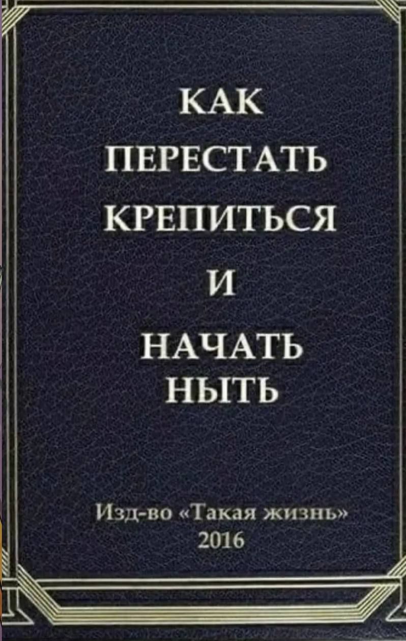 _ _ КАК ПЕРЕСТАТЬ КРЕПИТЬСЯ И НАЧАТЬ НЫТЬ Изд во Такая жизнь 201 6