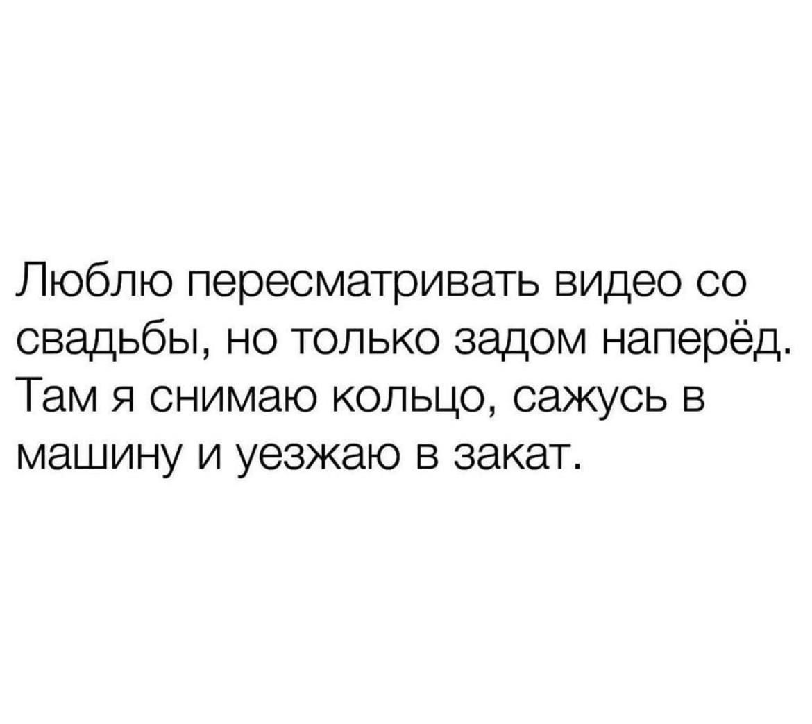 Люблю пересматривать видео со свадьбы но только задом наперёд Там я снимаю кольцо сажусь в машину и уезжаю в закат