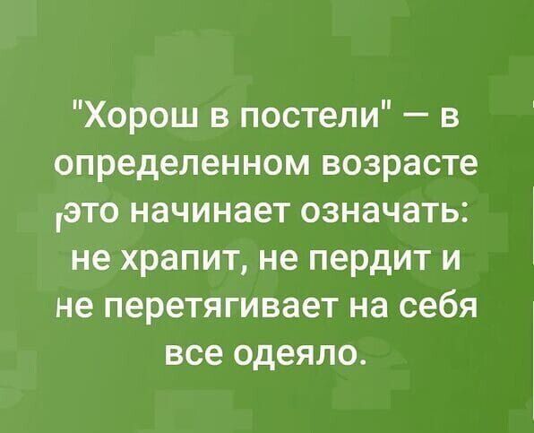 Хорош в постели в определенном возрасте это начинает означать не храпит не пердит и не перетягивает на себя все одеяло