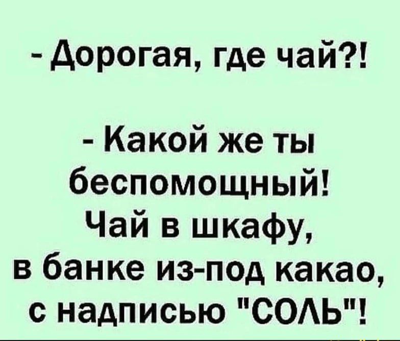 Дорогая где чай Какой же ты беспомощный Чай в шкафу в банке из под какао с надписью СОЛЬ