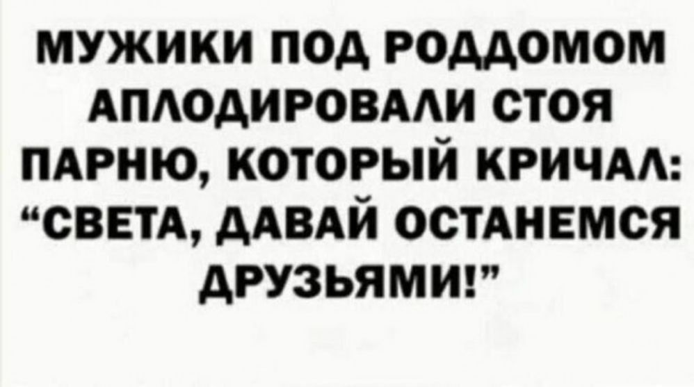 МУЖИКИ ПОД РОДДОМОМ АПЛОДИРОВАЛИ СТОЯ ПАРНЮ КОТОРЫЙ КРИЧАЛ СВЕТА ДАВАЙ ОСТАНЕМСЯ ДРУЗЬЯМИ