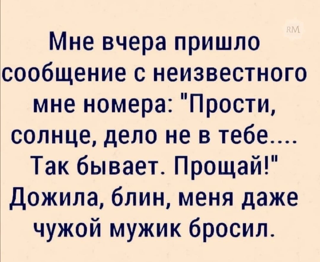 Мне вчера пришло сообщение с неизвестного мне номера Прости солнце дело не в тебе Так бывает Прощай Дожила блин меня даже чужой мужик бросил