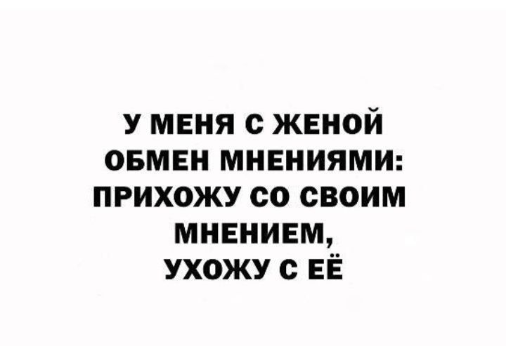 У МЕНЯ С ЖЕНОЙ ОБМЕН МНЕНИЯМИ ПРИХОЖУ СО СВОИМ МНЕНИЕМ УХОЖУ С ЕЁ
