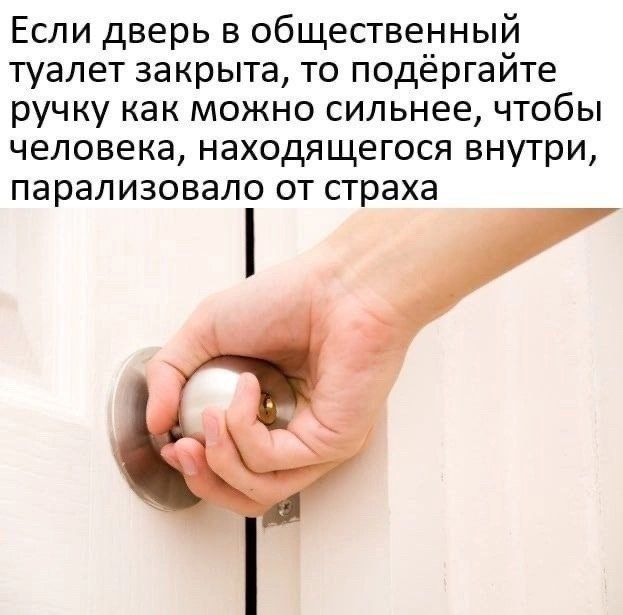 Если дверь в общественный туалет закрыта то подёргайте ручку как можно сильнее чтобы человека находящегося внутри парализовало от страха