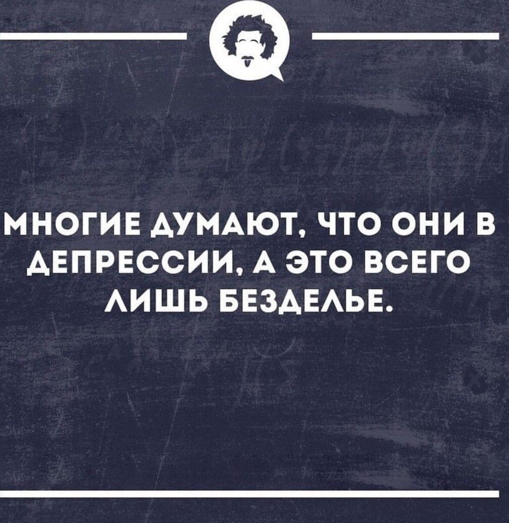 _а_ МНОГИЕ ДУМАЮТ ЧТО ОНИ В АЕПРЕССИИ А ЭТО ВСЕГО ЛИШЬ БЕЗДЕЛЬЕ