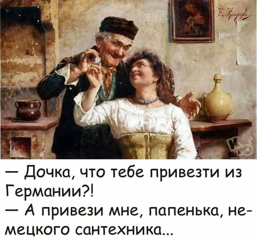 Е В Дочка что тебе привезти из Германии А привези мне папенька не мецкого сантехника
