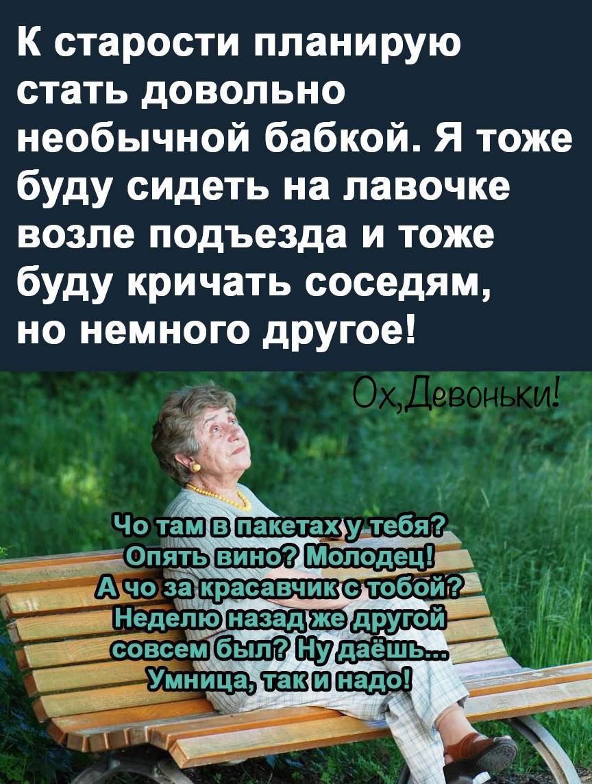 К старости планирую стать довольно необычной бабкой Я тоже буду сидеть на лавочке возле подъезда и тоже буду кричать соседям но немного другое