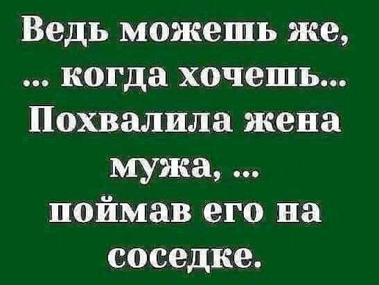 Ведь можешь же когда хочемь Похвалила жена мужа поймав его на соседке