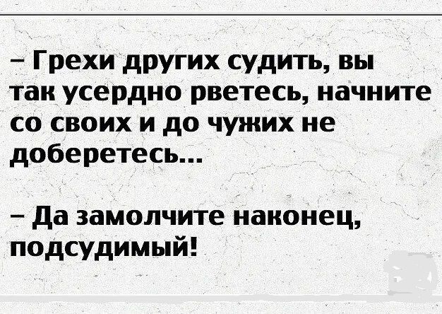 Грехи других судить вы так усердно рветесь начните со своих и до чужих не доберетесь Да замолчите наконец подсудимый