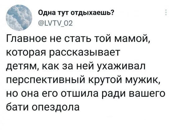 Ы_ Одна тут отдыхаешь уту 02 Главное не стать той мамой которая рассказывает детям как за ней ухаживал перспективный крутой мужик но она его отшила ради вашего бати опездола