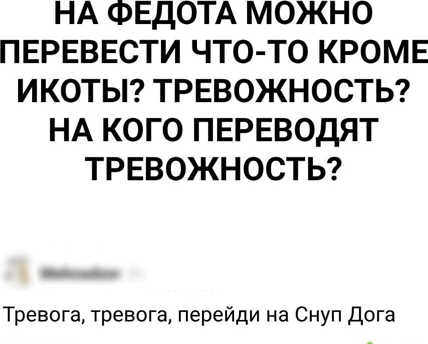 НА ФЕДОТА МОЖНО ПЕРЕВЕСТИ ЧТО ТО КРОМЕ ИКОТЫ ТРЕВОЖНОСТЬ НА КОГО ПЕРЕВОДЯТ ТРЕВОЖНОСТЬ Тревога тревога перейди на Снуп Дога