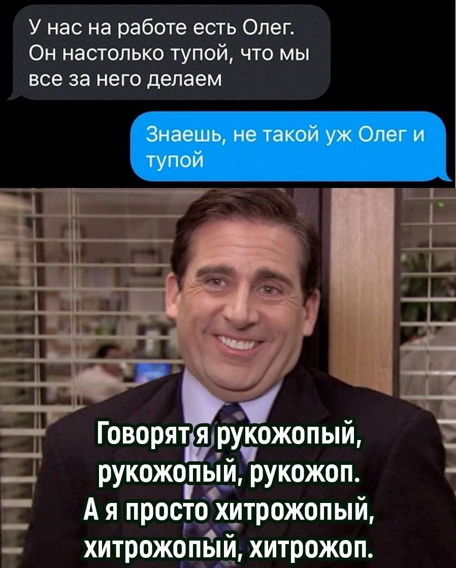 У нас на работе есть Олег Он настолько тупой что мы все за него делаем Ч А Говорятьяруёожопый Е рукожоый рукожоп Ая просто хитрожопый хитрожо ПЫИ хитрожоп