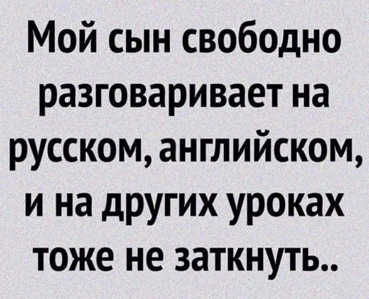 Мой сын свободно разговаривает на русском английском и на других уроках тоже не заткнуть