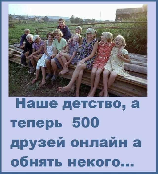 Наше детство а теперь 500 друзей онлайн а обнять некого