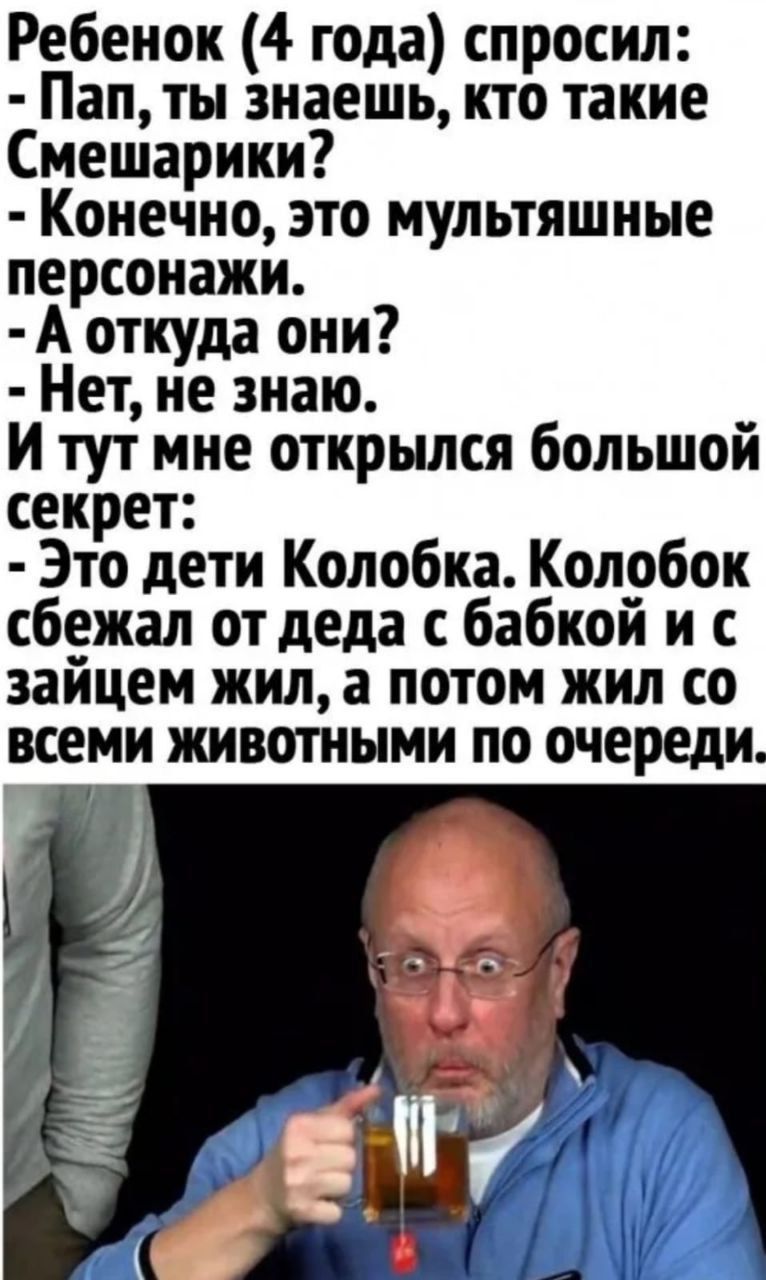 Ребенок 4 года спросил Пап ты знаешь кто такие Смешарики Конечно это мультяшные персонажи А откуда они Нет не знаю И тут мне открылся большой секрет Это дети Колобка Колобок сбежал от деда с бабкой и с зайцем жил а потом жил со всеми животными по очереди