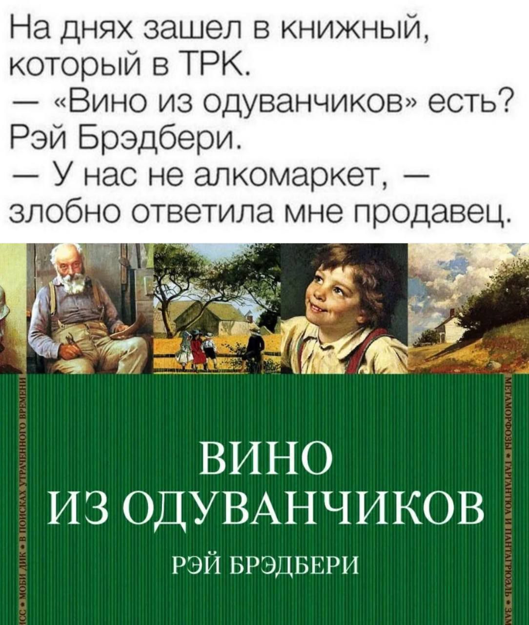 На днях зашел в книжный который в ТРК Вино из одуванчиков есть Рэй Брэдбери У нас не алкомаркет злобно ответила мне продавец 1М К У ИИ Ё ВИНО ИЗ ОДУВАНЧИКОВ РЭЙ БРЭДБЕРИ