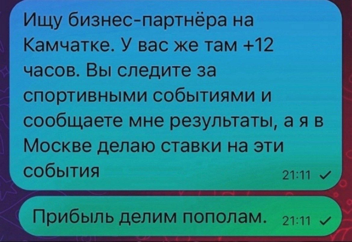 Ищу бизнес партнёра на Камчатке У вас же там 12 часов Вы следите за спортивными событиями и сообщаете мне результаты а я в Москве делаю ставки на эти события 2111 м Прибыль делим пополам 211 у