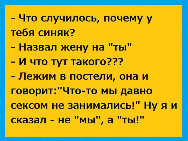 Что случилось почему у тебя синяк Назвал жену на ты И что тут такого Лежим в постели она и говоритЧто то мы давно сексом не занимались Ну я и сказал не мы а ты