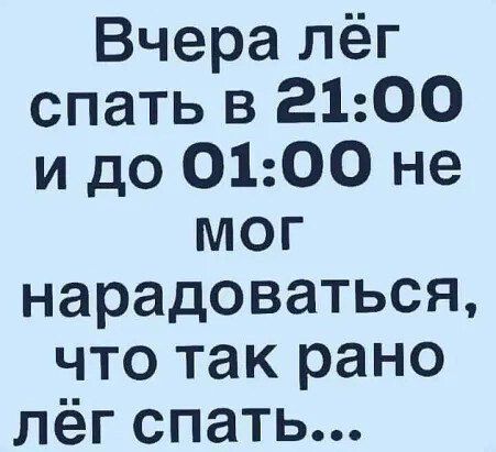 Вчера лёг спать в 2100 и до О0100 не мОГ нарадоваться что так рано лёг спать