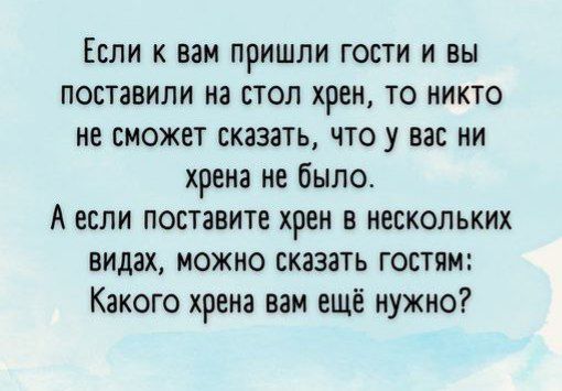 Если к вам пришли гости и вы поставили на стол хрен то никто не сможет сказать что у вас ни хрена не было А если поставите хрен в нескольких видах можно сказать гостям Какого хрена вам ещё нужно