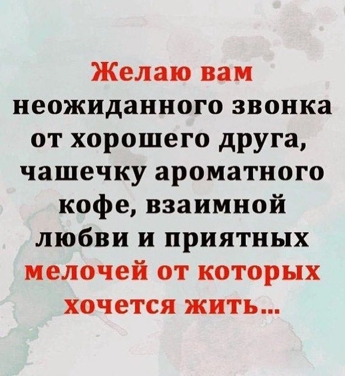 Желаю вам неожиданного звонка от хорошего друга чашечку ароматного кофе взаимной любви и приятных мелочей от которых хочется жить