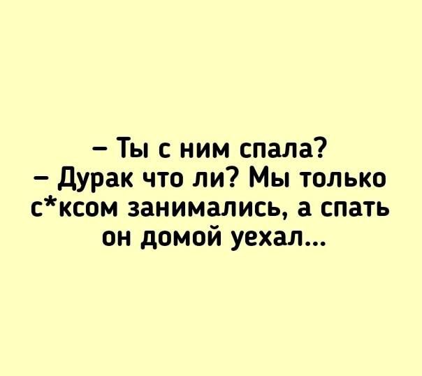 Ты с ним спала Дурак что ли Мы только сксом занимались а спать он домой уехал