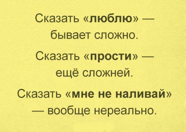 Сказать люблю бывает сложно Сказать прости ещё сложней Сказать мне не наливай вообще нереально