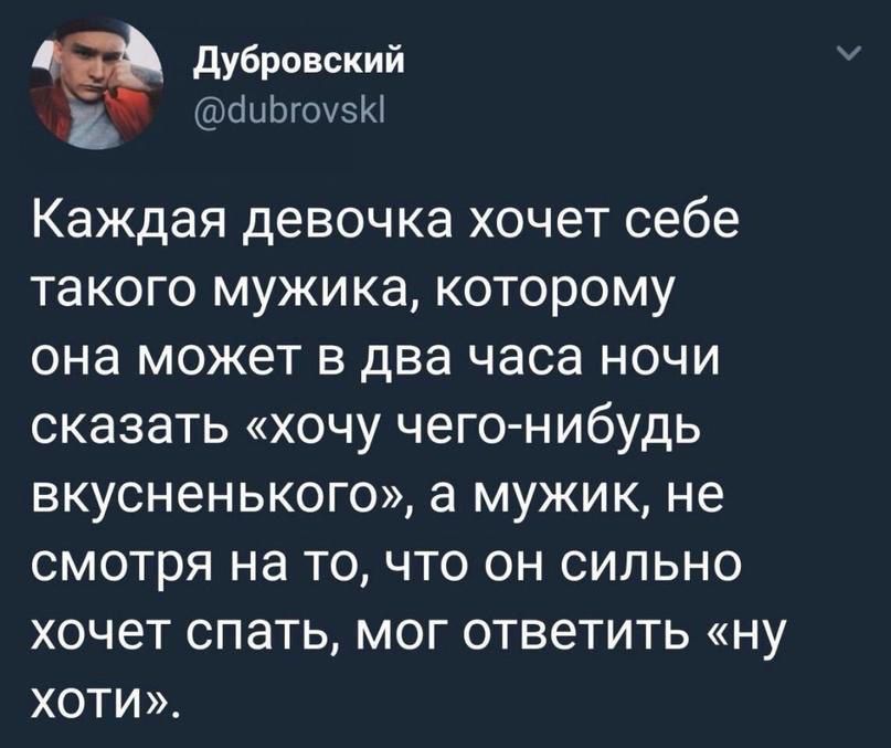 Дубровский иЬгоусК Каждая девочка хочет себе такого мужика которому она может в два часа ночи сказать хочу чего нибудь вкусненького а мужик не смотря на то что он сильно хочет спать мог ответить ну ХОТИ