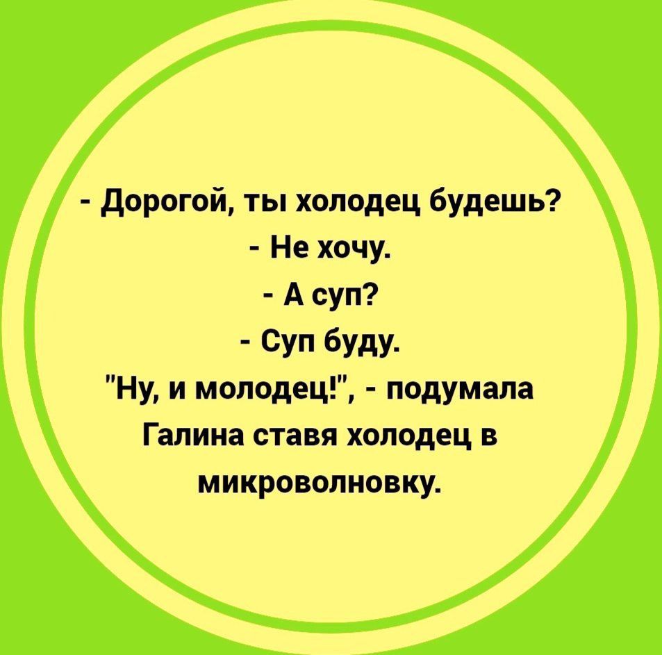 Дорогой ты холодец будешь Не хочу А суп Суп буду Ну и молодец подумала Галина ставя холодец в микроволновку