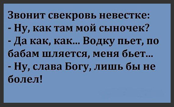 Звонит свекровь невестке Ну как там мой сыночек Да как как Водку пьет по бабам шляется меня бьет Ну слава Богу лишь бы не болел