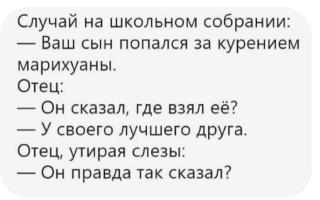 Случай на школьном собрании Ваш сын попался за курением марихуаны Отец Он сказал где взял её У своего лучшего друга Отец утирая слезы Он правда так сказал