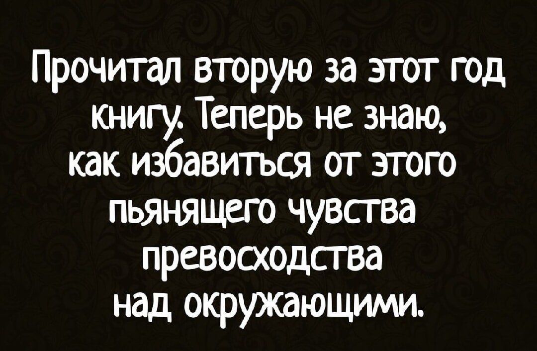 Прочитал вторую за этот год книгу Теперь не знаю как избавиться от этого пьянящего чувства превосходства над окружающими