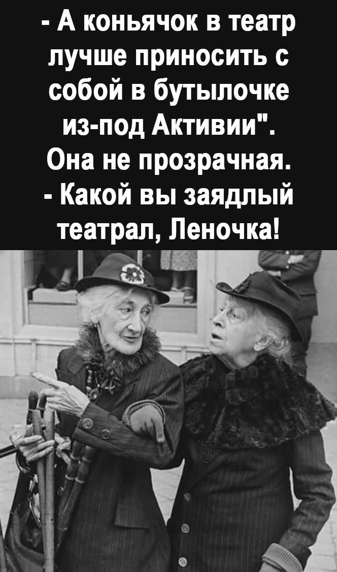 А коньячок в театр лучше приносить с собой в бутылочке из под Активии Она не прозрачная Какой вы заядлый театрал Леночка