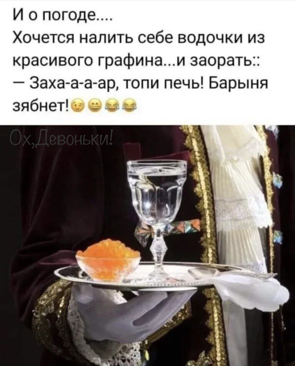 И о погоде Хочется налить себе ВвОдОЧКИ из красивого графинаи заорать Заха а а ар топи печь Барыня зябнетю е