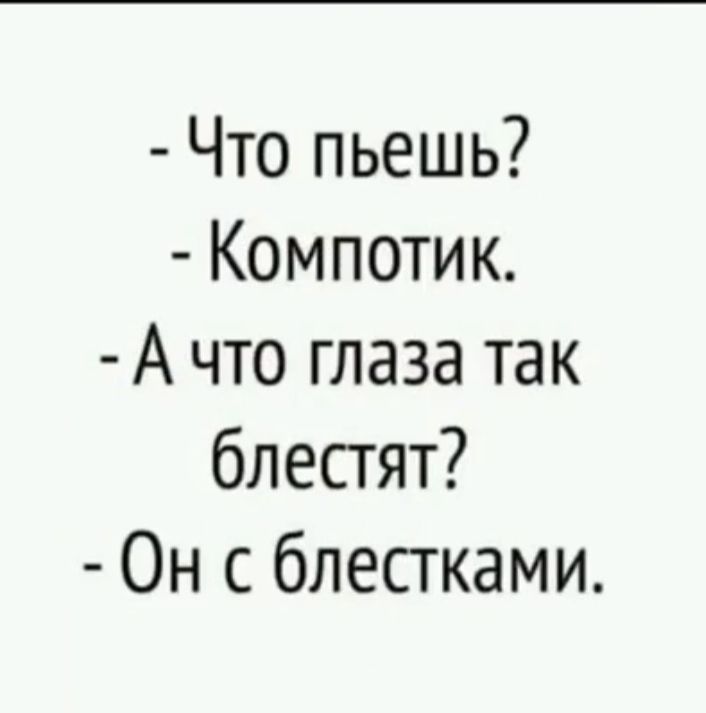 Что пьешь Компотик А что глаза так блестят Он с блестками