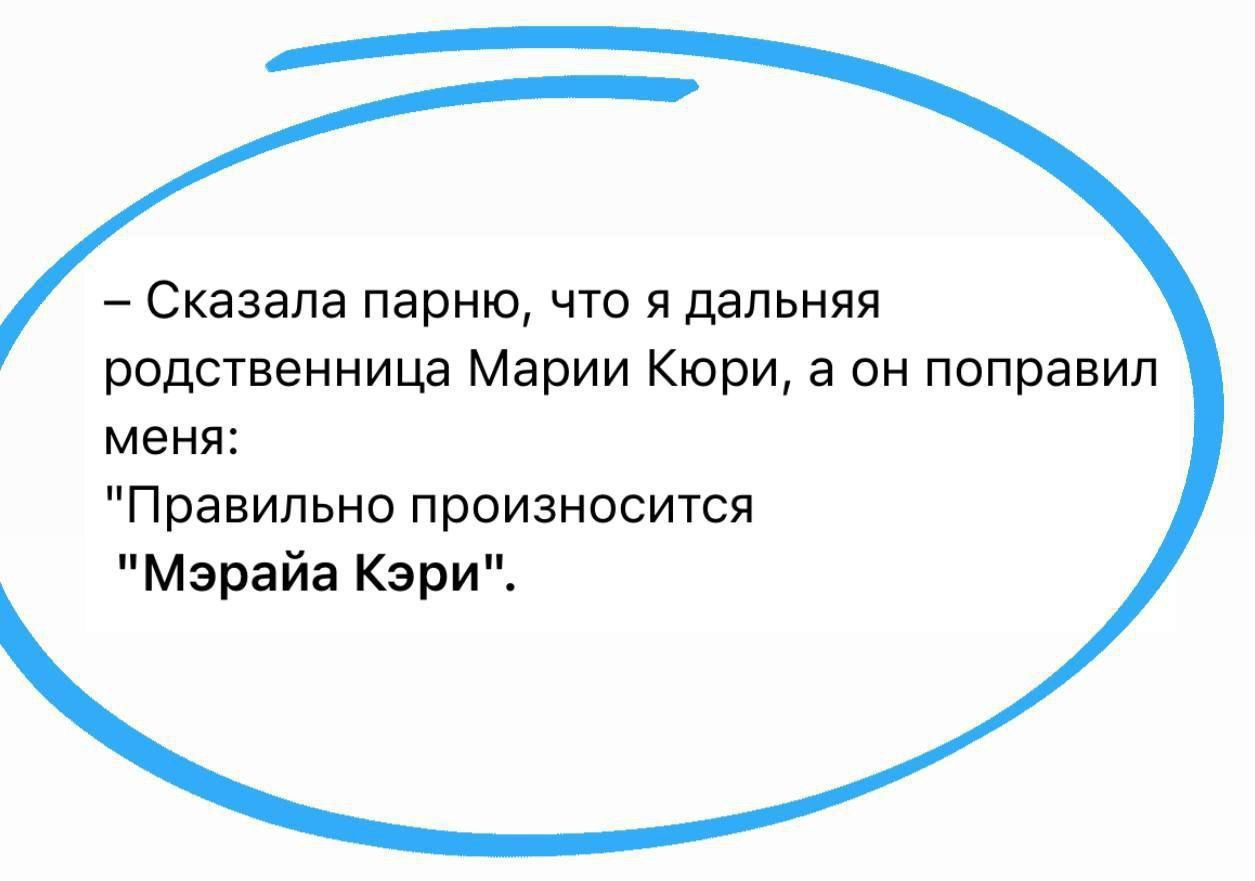 Сказала парню что я дальняя родственница Марии Кюри а он поправил меня Правильно произносится Мэрайа Кэри