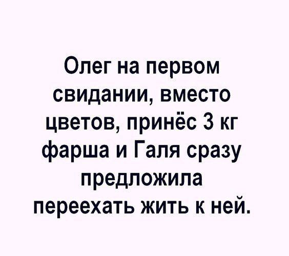 Олег на первом свидании вместо цветов принёс 3 кг фарша и Галя сразу предложила переехать жить к ней